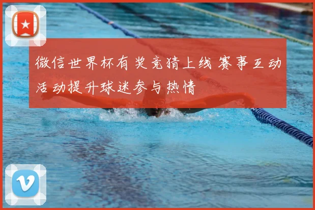 微信世界杯有奖竞猜上线 赛事互动活动提升球迷参与热情
