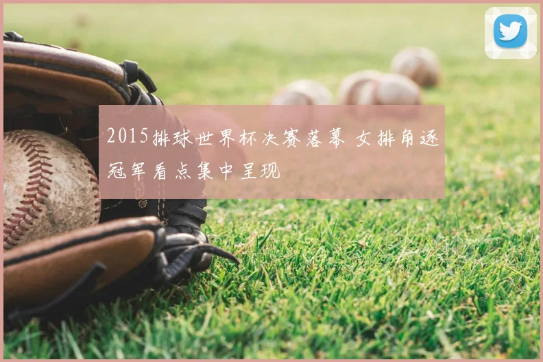 2015排球世界杯决赛落幕 女排角逐冠军看点集中呈现