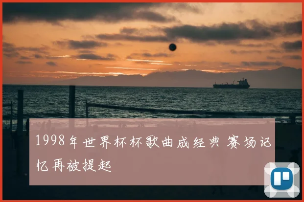 1998年世界杯杯歌曲成经典 赛场记忆再被提起