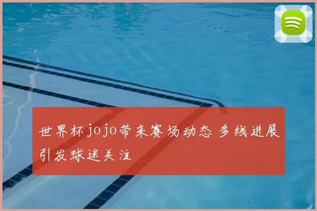 世界杯jojo带来赛场动态 多线进展引发球迷关注
