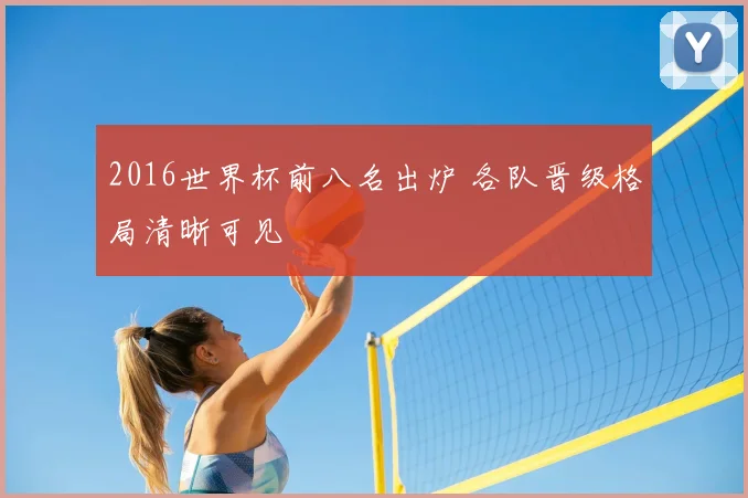 2016世界杯前八名出炉 各队晋级格局清晰可见