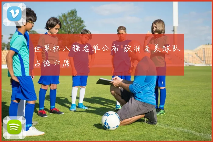 世界杯八强名单公布 欧洲南美球队占据六席